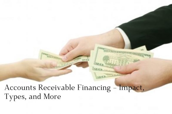 Accounts Receivable Financing – Impact, Types, and More