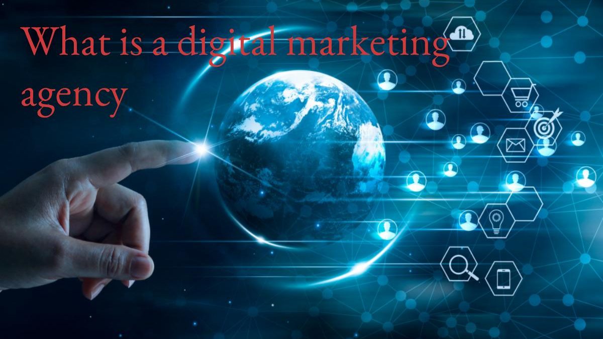 What is a digital marketing agency, how can it help you and its benefits?